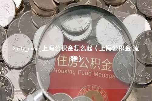 江山上海公积金怎么起（上海公积金 流程）