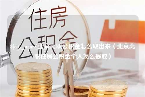 江山北京离职公积金怎么取出来（北京离职住房公积金个人怎么提取）