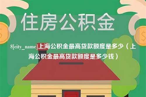 江山上海公积金最高贷款额度是多少（上海公积金最高贷款额度是多少钱）